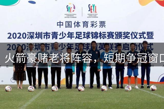 火箭豪赌老将阵容，短期争冠窗口风险并存